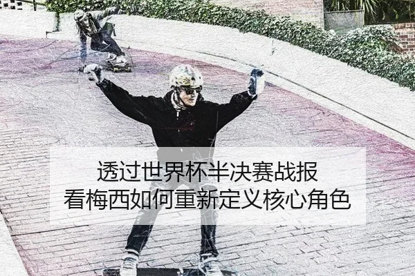 透过世界杯半决赛战报 看梅西如何重新定义核心角色
